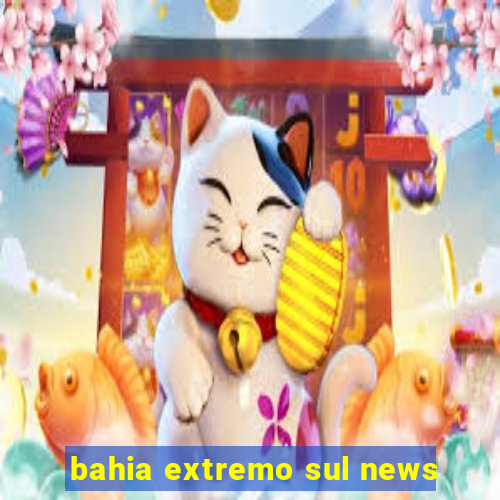 bahia extremo sul news